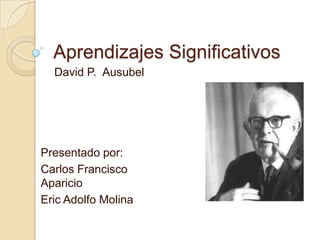 Aprendizajes Significativos
  David P. Ausubel




Presentado por:
Carlos Francisco
Aparicio
Eric Adolfo Molina
 