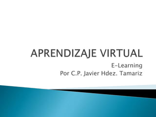 E-Learning 
Por C.P. Javier Hdez. Tamariz 
 