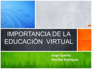 IMPORTANCIA DE LA
EDUCACIÓN VIRTUAL
Jorge Quenta
Maribel Rodriguez
 