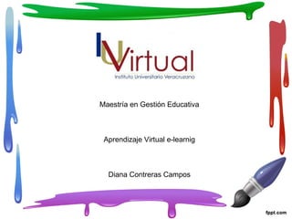 Maestría en Gestión Educativa
Aprendizaje Virtual e-learnig
Diana Contreras Campos
 