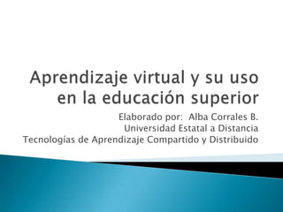 Elaborado por: Alba Corrales B.
                     Universidad Estatal a Distancia
Tecnologías de Aprendizaje Compartido y Distribuido
 