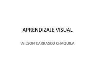 APRENDIZAJE VISUAL

WILSON CARRASCO CHAQUILA
 