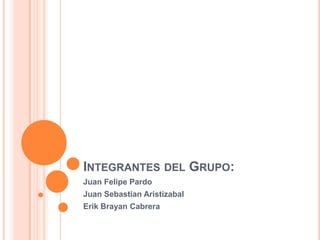 INTEGRANTES DEL GRUPO:
Juan Felipe Pardo
Juan Sebastian Aristizabal
Erik Brayan Cabrera

 