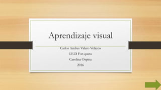 Aprendizaje visual
Carlos Andres Valero Velazco
I.E.D Fon queta
Carolina Ospina
2016
 