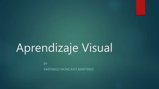 Aprendizaje Visual
BY
SANTIAGO MONCAYO MARTINEZ
 