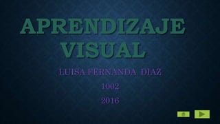APRENDIZAJE
VISUAL
LUISA FERNANDA DIAZ
1002
2016
 