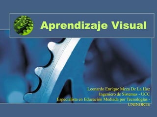 Aprendizaje Visual Leonardo Enrique Meza De La HozIngeniero de Sistemas - UCCEspecialista en Educación Mediada por Tecnologías - UNINORTE 