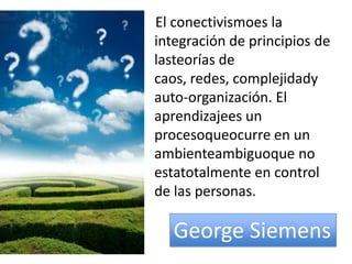     El conectivismoes la integración de principios de lasteorías de caos, redes, complejidady auto-organización. El aprendizajees un procesoqueocurre en un ambienteambiguoque no estatotalmente en control de las personas.George Siemens