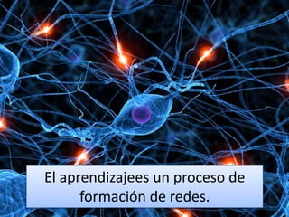 El aprendizajees un proceso de formación de redes.