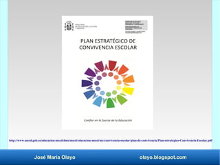 José María Olayo olayo.blogspot.com
http://www.mecd.gob.es/educacion-mecd/dms/mecd/educacion-mecd/mc/convivencia-escolar/plan-de-convivencia/Plan-estrategico-Convivencia-Escolar.pdf
 
