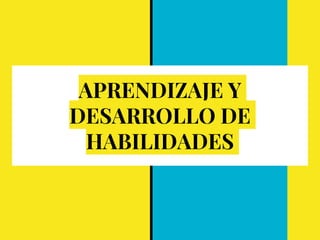 APRENDIZAJE Y
DESARROLLO DE
HABILIDADES
 