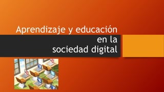 Aprendizaje y educación
en la
sociedad digital
 
