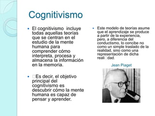 Cognitivismo
 El cognitivismo incluye
todas aquellas teorías
que se centran en el
estudio de la mente
humana para
compren...