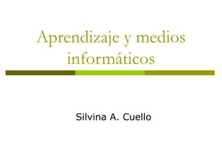 Aprendizaje y medios
   informáticos


     Silvina A. Cuello
 