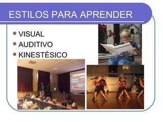ESTILOS PARA APRENDER
VISUAL
AUDITIVO
KINESTÉSICO
 