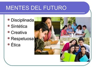 MENTES DEL FUTURO
Disciplinada
Sintética
Creativa
Respetuosa
Ética
 