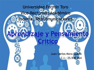 Juan Carlos Mora Castro
C.I.: 25.940.464
Aprendizaje y Pensamiento
Critico
Universidad Fermín Toro
Vice-Rectorado Académico
Escuela: Telecomunicaciones
 