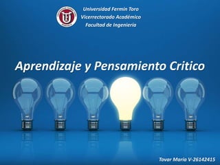 Aprendizaje y Pensamiento Critico
Universidad Fermín Toro
Vicerrectorado Académico
Facultad de Ingeniería
Tovar María V-26142415
 