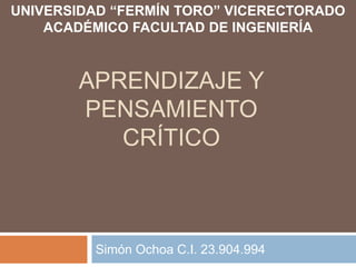 APRENDIZAJE Y
PENSAMIENTO
CRÍTICO
Simón Ochoa C.I. 23.904.994
UNIVERSIDAD “FERMÍN TORO” VICERECTORADO
ACADÉMICO FACULTAD DE INGENIERÍA
 