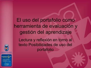 El uso del portafolio como herramienta de evaluación y gestión del aprendizaje Lectura y reflexión en torno al texto Posibilidades de uso del portafolio 