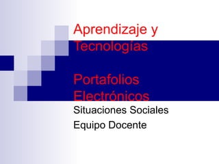 Aprendizaje y Tecnologías Portafolios Electrónicos Situaciones Sociales Equipo Docente 