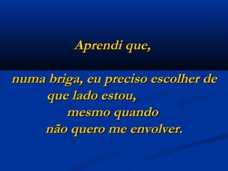 Aprendi que,  numa briga, eu preciso escolher de que lado estou,  mesmo quando  não quero me envolver. 