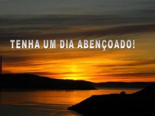TENHA UM DIA ABENÇOADO! 