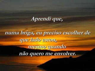 Aprendi que,

numa briga, eu preciso escolher de
    que lado estou,
        mesmo quando
    não quero me envolver.
 