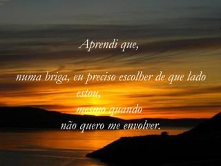 Aprendi que,  numa briga, eu preciso escolher de que lado estou,  mesmo quando  não quero me envolver. 