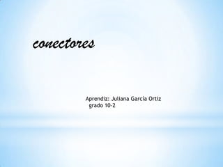 conectores

        Aprendiz: Juliana García Ortiz
         grado 10-2
 