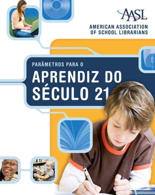 AMERICAN ASSOCIATION
                    OF SCHOOL LIBRARIANS




PARÂMETROS PARA O


APRENDIZ DO
SÉCULO 21
 