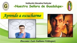Aprendo a escucharme
Docente: Luis Galiano Velásquez
 