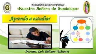Aprendo a estudiar
Docente: Luis Galiano Velásquez
 
