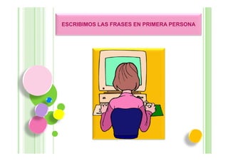 ESCRIBIMOS LAS FRASES EN PRIMERA PERSONA
 