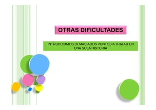 OTRAS DIFICULTADES

INTRODUCIMOS DEMASIADOS PUNTOS A TRATAR EN
            UNA SOLA HISTORIA
 
