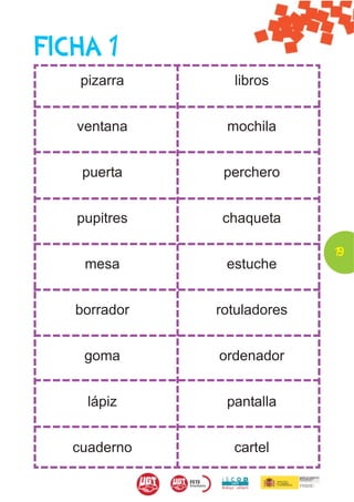 FICHA 1
    pizarra     libros


   ventana     mochila


    puerta     perchero


   pupitres   chaqueta

                            19
    mesa       estuche


   borrador   rotuladores


    goma      ordenador


     lápiz     pantalla


   cuaderno     cartel
 