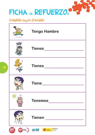 FICHA        DE   REFUERZO    2

     Completa según el modelo

                    Tengo Hambre



                    Tienes



48                  Tienes



                    Tiene



                    Tenemos



                    Tienen
 