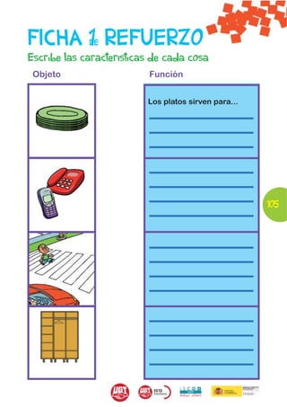 FICHA 1 REFUERZO
             DE
Escribe las características de cada cosa
 Objeto                   Función


                          Los platos sirven para...




                                                      105
 