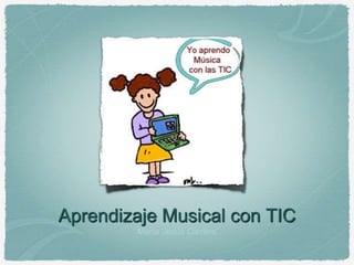 Aprendizaje Musical con TIC
        María Jesús Camino
 