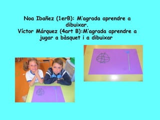 Noa Ibañez (1erB): M’agrada aprendre a
dibuixar.
Víctor Márquez (4art B):M’agrada aprendre a
jugar a bàsquet i a dibuixar.
 