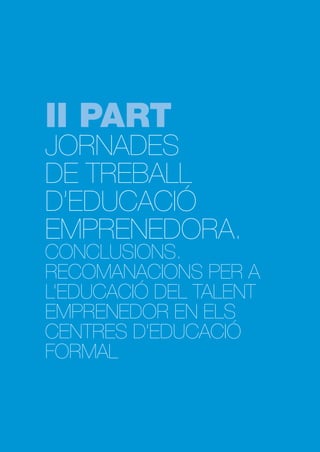 II PART

JORNADES
DE TREBALL
D’EDUCACIÓ
EMPRENEDORA.

CONCLUSIONS.
RECOMANACIONS PER A
L’EDUCACIÓ DEL TALENT
EMPRENEDOR EN ELS
CENTRES D’EDUCACIÓ
FORMAL

 