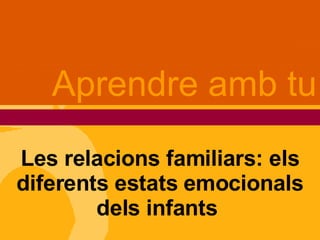 Les relacions familiars: els diferents estats emocionals dels infants  Aprendre amb tu 