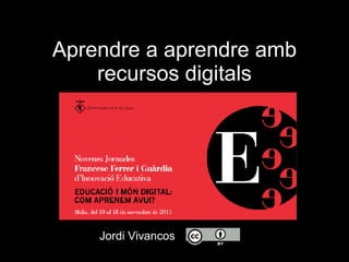 Aprendre a aprendre amb
    recursos digitals




    Jordi Vivancos
 