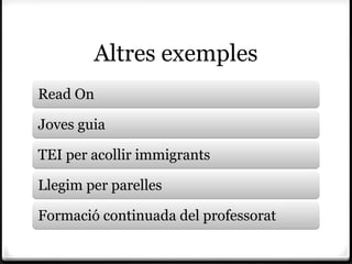 Altres exemples
Read On

Joves guia

TEI per acollir immigrants

Llegim per parelles

Formació continuada del professorat
 