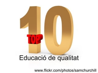 Educació de qualitat
www.flickr.com/photos/samchurchill
 