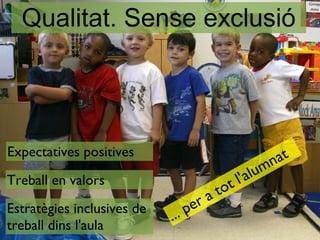 Qualitat. Sense exclusió
Expectatives positives
Treball en valors
Estratègies inclusives de
treball dins l'aula
... per a tot l'alumnat
 
