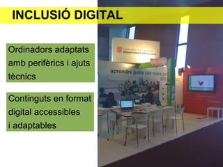 INCLUSIÓ DIGITAL
Continguts en format
digital accessibles
i adaptables
Ordinadors adaptats
amb perifèrics i ajuts
tècnics
 
