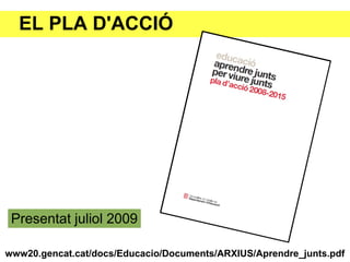EL PLA D'ACCIÓ




 Presentat juliol 2009

www20.gencat.cat/docs/Educacio/Documents/ARXIUS/Aprendre_junts.pdf
 