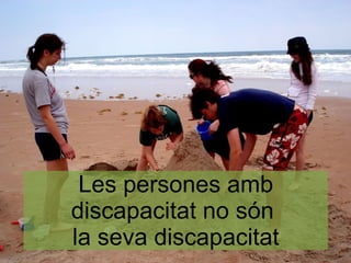 Les persones amb
discapacitat no són
la seva discapacitat
 