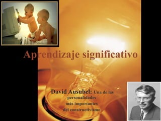 Aprendizaje significativo David Ausubel:   Una de las personalidades  más importantes  del constructivismo   
